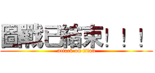 圖戰已結束！！！ (attack on titan)