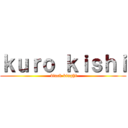 ｋｕｒｏ ｋｉｓｈｉ ( black kinght)