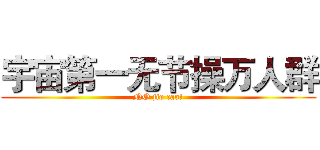 宇宙第一无节操万人群 (NO jie cao!)