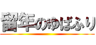 留年のゆばふり ()