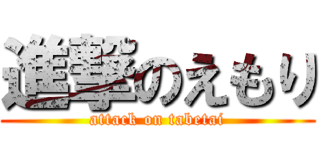 進撃のえもり (attack on tabetai)