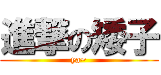進撃の矮子 (ya~)