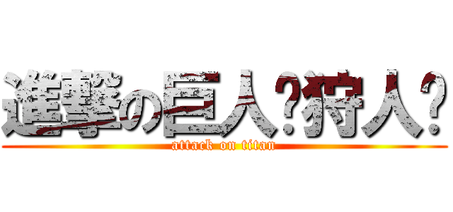 進撃の巨人〜狩人〜 (attack on titan)