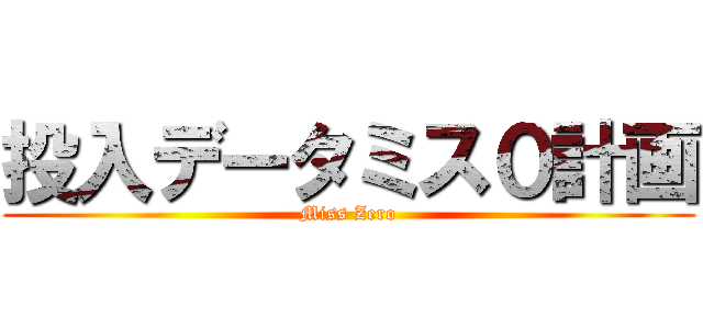 投入データミス０計画 (Miss Zero)