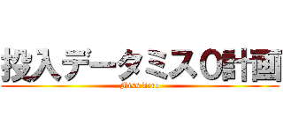 投入データミス０計画 (Miss Zero)