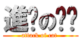 進擊の貓貓 (attack of cat )