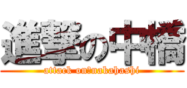 進撃の中橋 (attack on　nakahashi)