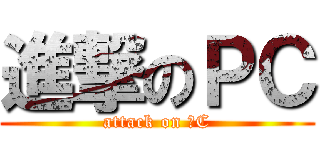 進撃のＰＣ (attack on ＰC)