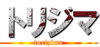 トリジマ (torizima)