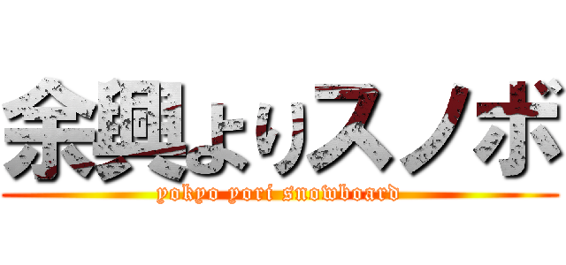 余興よりスノボ (yokyo yori snowboard)