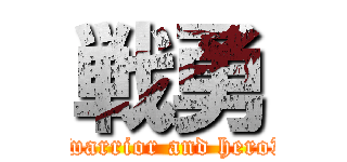 戦勇 (　warrior and hero　)