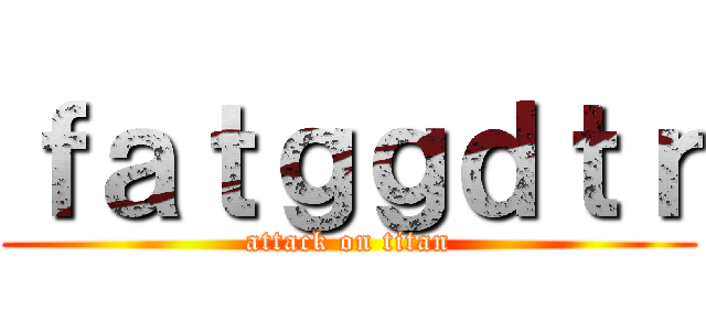 ｆａｔｇｇｄｔｒ (attack on titan)