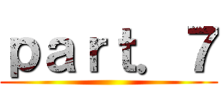 ｐａｒｔ．７ ()