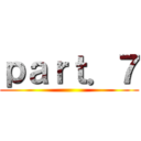 ｐａｒｔ．７ ()