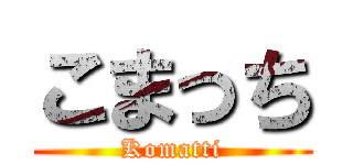 こまっち (Komatti)