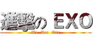 進擊の ＥＸＯ (We  Are  One)