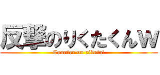 反撃のりくたくんｗ (Counter on rikuta!)