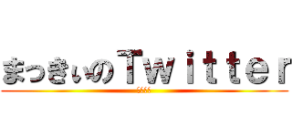 まっきぃのＴｗｉｔｔｅｒ (まっきぃ)