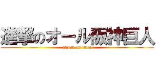 進撃のオール阪神巨人 (attack on titan)