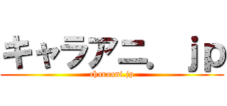 キャラアニ．ｊｐ (charaani.jp)