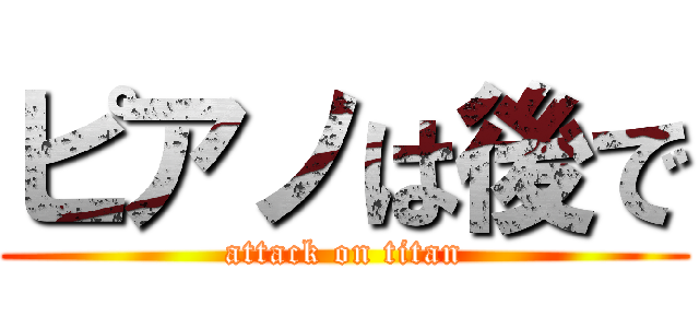 ピアノは後で (attack on titan)