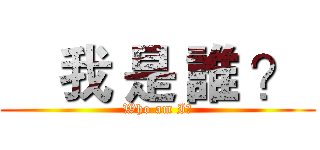     我 是 誰 ？  (Who am I?)