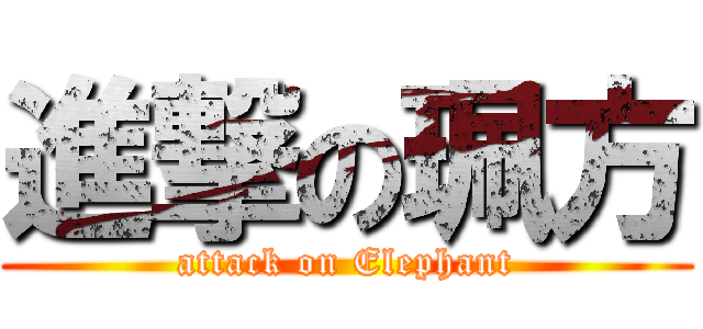 進撃の珮方 (attack on Elephant)