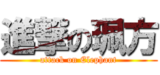 進撃の珮方 (attack on Elephant)