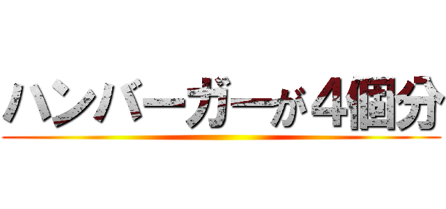 ハンバーガーが４個分 ()