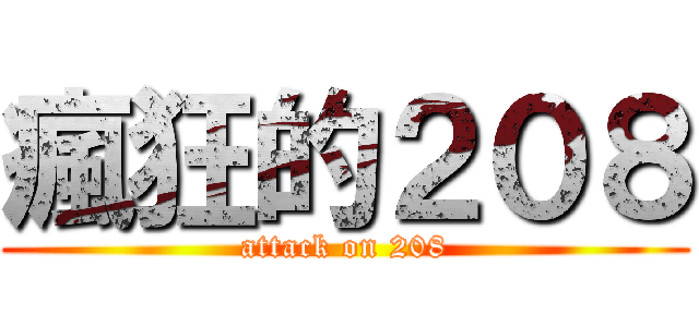 瘋狂的２０８ (attack on 208)