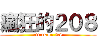 瘋狂的２０８ (attack on 208)