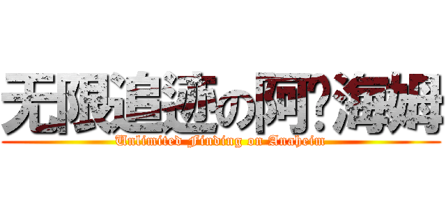 无限追迹の阿纳海姆 (Unlimited Finding on Anaheim)