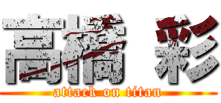 高橋 彩 (attack on titan)