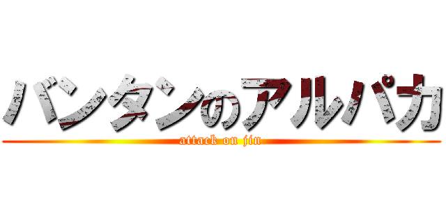 バンタンのアルパカ (attack on jin)