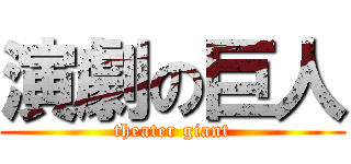 演劇の巨人 (theater giant)