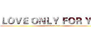 ＬＯＶＥ ＯＮＬＹ ＦＯＲ ＹＯＵ (attack on titan)