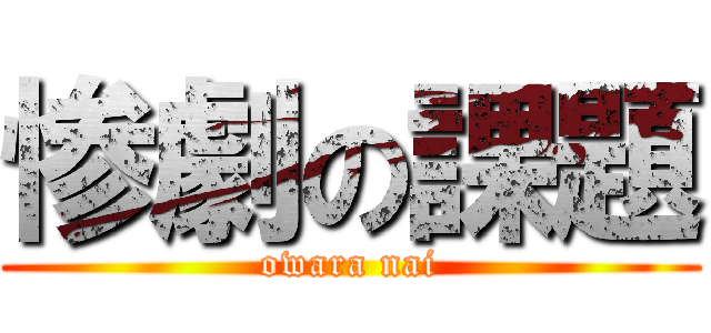 惨劇の課題 (owara nai)
