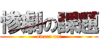 惨劇の課題 (owara nai)