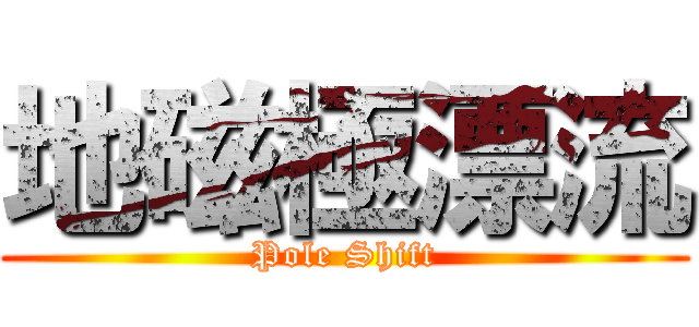 地磁極漂流 (Pole Shift)