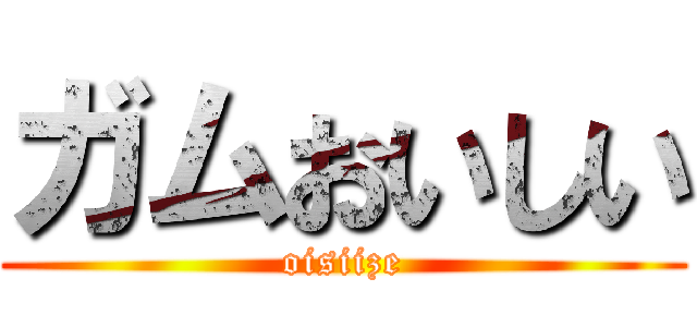 ガムおいしい (oisiize)