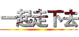 一起走下去 ()