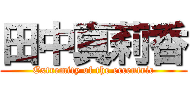 田中真莉香 (Extremity of the eccentric)