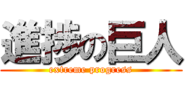 進捗の巨人 (extreme progress)