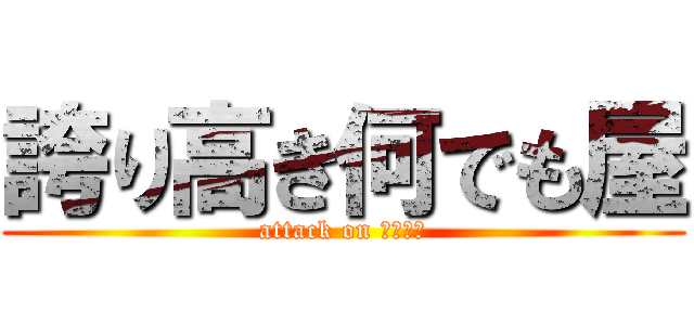 誇り高き何でも屋 (attack on 何でも屋)