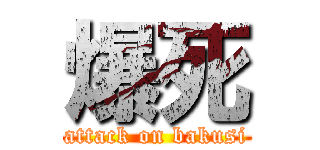 爆死 (attack on bakusi)