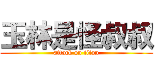 玉林是怪叔叔 (attack on titan)
