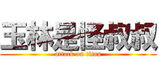 玉林是怪叔叔 (attack on titan)