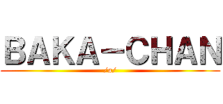 ＢＡＫＡ－ＣＨＡＮ (/a/)