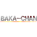 ＢＡＫＡ－ＣＨＡＮ (/a/)