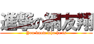 進撃の網友翔 (You know who he is)